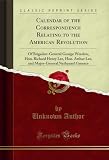 Calendar of the Correspondence Relating to the American Revolution: Of Brigadier-General George Weedon, Hon. Richard Henry Lee, Hon. Arthur Lee, and Major-General ... Greence (Classic Reprint) (English Edition)