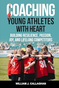 Hardcover Coaching Young Athletes with Heart: Building Resilience, Passion, Joy, and Lifelong Competitors Book