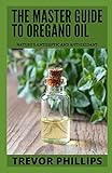 The Master Guide To Oregano Oil: Nature's Antiseptic and Antioxidant