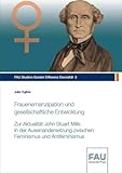 Frauenemanzipation und gesellschaftliche Entwicklung: Zur Aktualität John Stuart Mills in der Auseinandersetzung zwischen Feminismus und Antifeminismus (FAU Studien Gender Differenz Diversität)