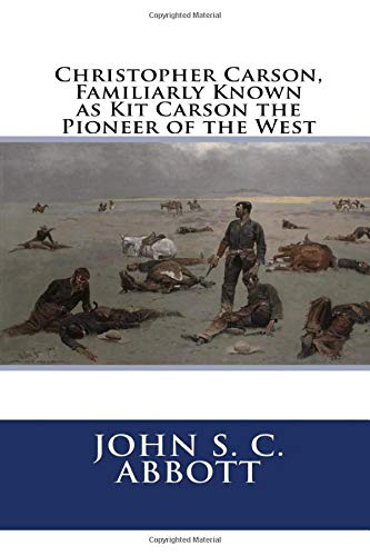 Christopher Carson, Familiarly Known as Kit Carson the Pioneer of the West