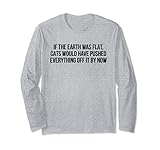 If The Earth Was Flat Cats Would Have Pushed Everything Off Long Sleeve T-Shirt