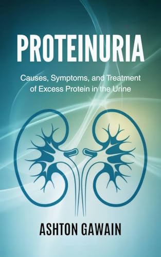 Proteinuria : Causes, Symptoms, and Treatment of Excess Protein in the Urine