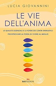 Le vie dell'anima. Le qualità essenziali e i poteri dei centri energetici per ritrovare la forza di vivere al meglio
