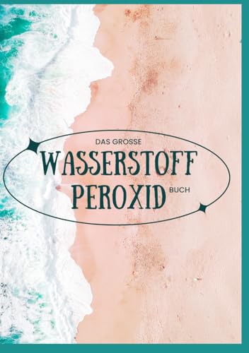 Das große Wasserstoffperoxid Buch – Praxishandbuch – Schönheitstipps und Gesundheitsprogramm
