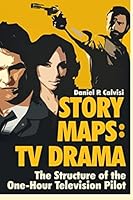 Story Maps: TV Drama: The Structure of the One-Hour Television Pilot 0983626685 Book Cover