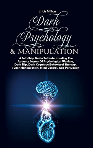Dark Psychology & Manipulation: A Self-Help Guide To Understanding The Advance Secrets Of Psychological Warfare, Dark Nlp, Dark Cognitive Behavioral ... Manipulation, Mind Control, And Persuasion