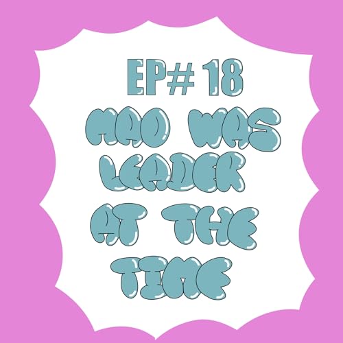 EP#18 Mao Was Leader At The Time