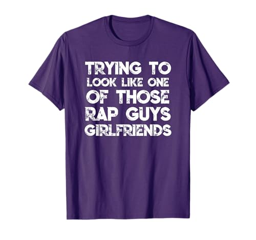 Trying To Look Like Rap Guys Girlfriends T-Shirt
