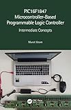  PIC16F1847 Microcontroller-Based Programmable Logic Controller: Intermediate Concepts
