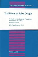 Traditions of Igbo Origin: A Study of Pre-Colonial Population Movements in Africa (American University Studies Series XI, Anthropology and Sociology) 0820424811 Book Cover