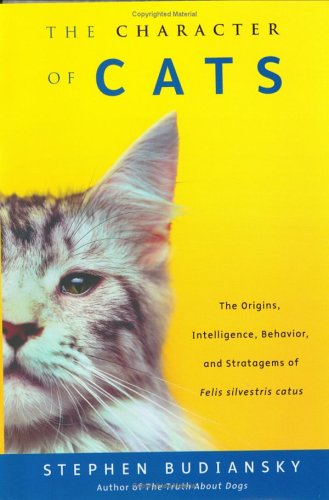The Character of Cats: The Origins, Intelligence, Behavior and Stratagems of Felissilvestris catus
