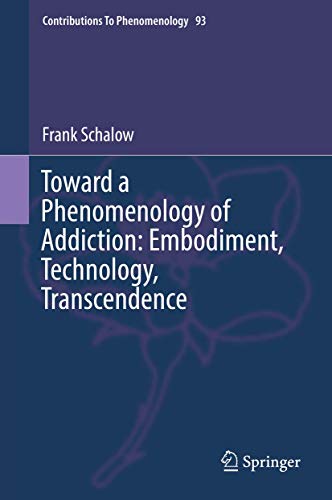 Toward a Phenomenology of Addiction: Embodiment, Technology, Transcendence (Contributions to Phenomenology, 93)