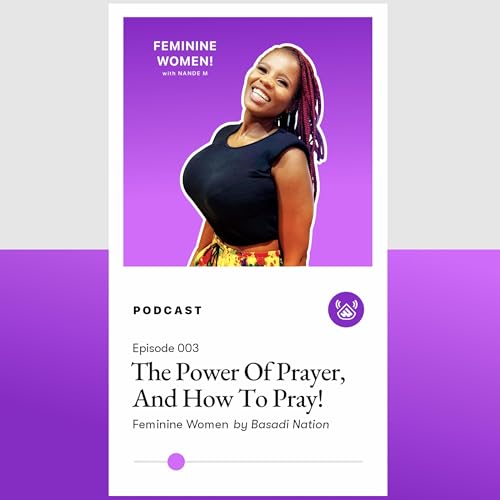 Basadi Nation Podcast: Feminine Women EPISODE 003 - The Power Of Prayer & How To Pray Effectively!