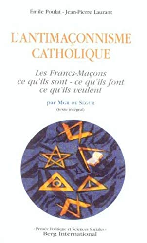 L'Antimaçonnisme catholique: Les Francs-Maçons : ce qu'ils sont, ce qu'ils font, ce qu'ils veulent. Par Mgr de Ségur (texte intégral)