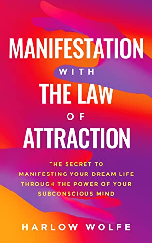 Manifestation with The Law of Attraction: The Secret to Manifesting Your Dream Life Through the Power of Your Subconscious Mind