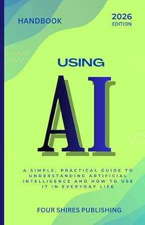 Using AI: A Practical Guide to Understanding and Using Artificial ...