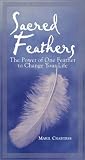 Sacred Feathers: The Power of One Feather to Change Your Life
