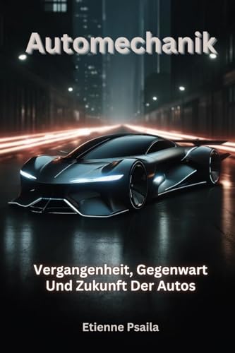 Automechanik: Vergangenheit, Gegenwart Und Zukunft Der Autos (German Edition)