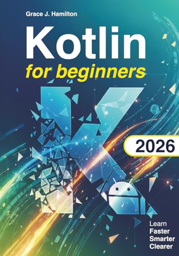 Kotlin for Beginners: The Complete Hands-On Guide to Learn Kotlin Programming and Build Real Android...