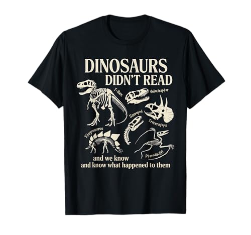 Dinosaurs Didn't Read and We Know What Happened to Them T-Shirt