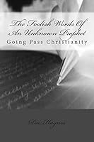 The Foolish Words Of An Unknown Prophet: Going Pass Christianity 1482665786 Book Cover