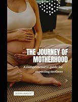 The Journey of Motherhood: A Comprehensive Guide for Expecting Mothers B0BTC5JRQ4 Book Cover