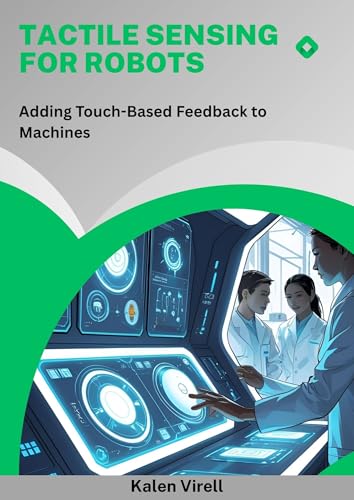 Tactile Sensing for Robots: Adding Touch-Based Feedback to Machines