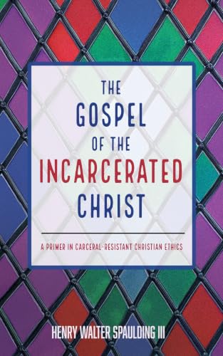 The Gospel of the Incarcerated Christ: A Primer in Carceral-Resistant Christian Ethics