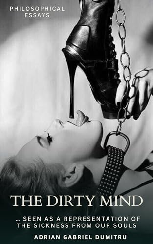 THE DIRTY MIND: … seen as a representation of the sickness from our souls (philosophical essays ... contradictory perceptions Book 10) (English Edition) - Dumitru, Adrian Gabriel 
