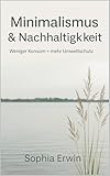 Minimalismus & Nachhaltigkeit – Weniger besitzen, bewusster leben, nachhaltig handeln: Praktische Wege zu Klarheit, Zero Waste und einem ressourcenschonenden Alltag (Minimalismus für jede Lebenslage)