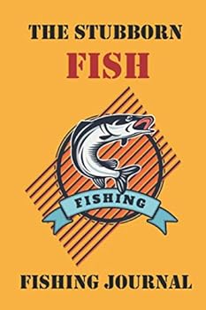 Fishing Log Book the Fisherman's Journal, the Stubborn Fish, Fishing Notebook Gift : Complete Fisherman's Log Book, Fishing Journal Book for Kids and Dad