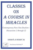 Classes on A Course in Miracles: Contemporary Pure Non-Dualism - Discussions 1 through 12 (Classes on A Course in Miracles Series) (Volume 1) 0996177922 Book Cover