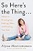 So Here's the Thing . . .: Notes on Growing Up, Getting Older, and Trusting Your Gut