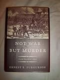 Not War but Murder: Cold Harbor 1864