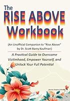 The Rise Above Workbook: (An Unofficial Companion to Rise above by Dr. Scott Barry Kaufman) A Practical Guide to Overcome Victimhood, Empower Yourself, and Unlock Your Full Potential 1966942052 Book Cover