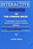 WORKBOOK FOR THE COMING WAVE: Technology, Power, and the Twenty-first Century's Greatest Dilemma.(INTERACTIVE GUIDE TO MUSTAFA SULEYMAN AND MICHAEL BHASKAR BOOK)