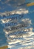 A TRUE STORY OF FAITH, SURVIVAL, AND GOD'S TIMING: A journey through injustice, transformation, redemption