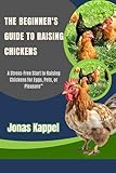 The Beginner's Guide to Raising Chickens: A Stress-Free Start to Raising Chickens for Eggs, Pets, or Pleasure”
