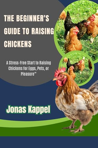 The Beginner's Guide to Raising Chickens: A Stress-Free Start to Raising Chickens for Eggs, Pets, or Pleasure”