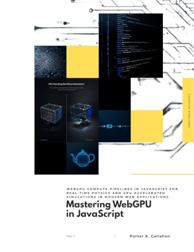 Mastering WebGPU in JavaScript: WebGPU compute pipelines in JavaScript for real-time physics and GPU-accelerated simulations in modern web applications. (The Modern Systems Engineering Book 38)