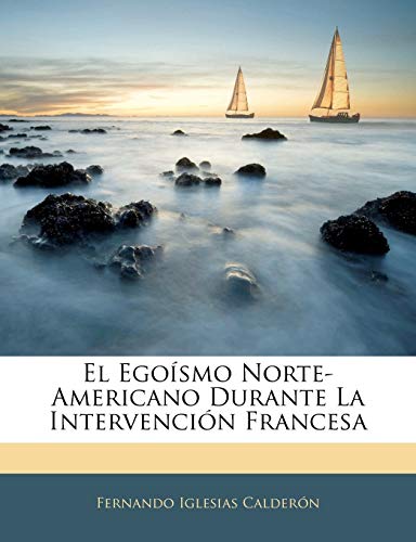 El Egoísmo Norte-Americano Durante La Intervención Francesa (Spanish Edition)