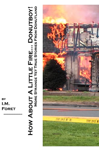 How About A Little Fire... Donutboy!: More Strange Yet True Stories From Donutland