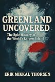 Greenland Uncovered: The Epic History of the World’s Largest Island: A Powerful History of Greenland for...