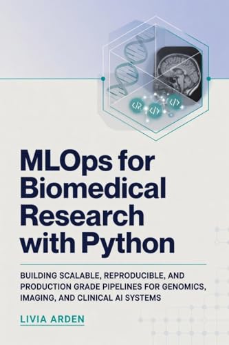 MLOps for Biomedical Research with Python: Building Scalable, Reproducible, and Production Grade Pipelines for Genomics, Imaging, and Clinical AI Systems