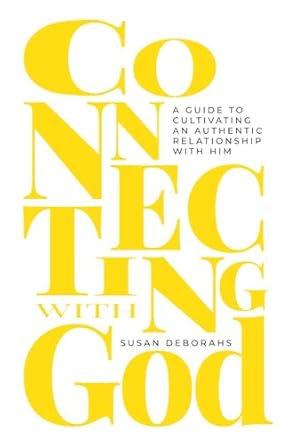 Connecting with God: A Guide To Cultivating an Authentic Relationship With Him