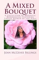 A Mixed Bouquet: A Collection of Dramatic Monologues Featuring Twelve Women of the Bible 1448671183 Book Cover