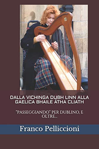 DALLA VICHINGA DUBH LINN ALLA GAELICA BHAILE ÁTHA CLIATH: “PASSEGGIANDO” PER DUBLINO, E OLTRE… (Viaggi e Ricerche di un Antropologo tra Vecchio e Nuovo Mondo) (Italian Edition)