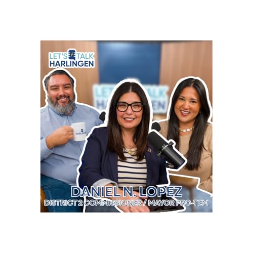 Let's Talk Harlingen: We Talk with District 2 Commissioner Daniel Lopez