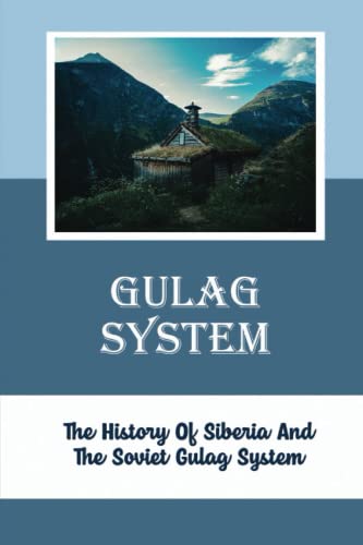 Gulag System: The History Of Siberia And The Soviet Gulag System
